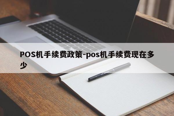 永清POS机手续费政策-pos机手续费现在多少